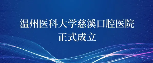 溫州醫(yī)科大學(xué)慈溪口腔醫(yī)院揭牌啟航，正式成立